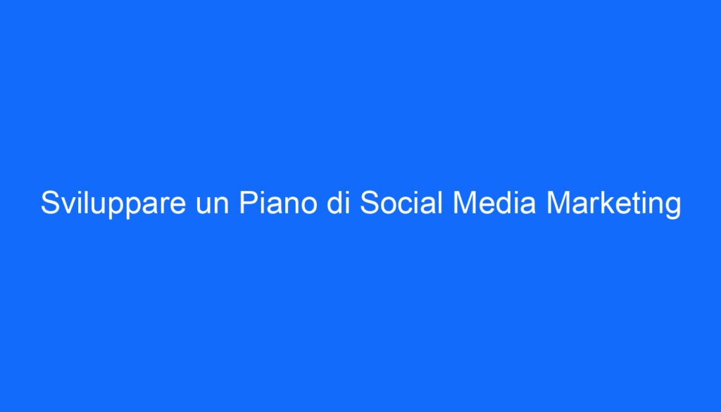 Sviluppare un Piano di Social Media Marketing