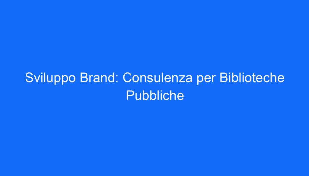 Sviluppo Brand: Consulenza per Biblioteche Pubbliche