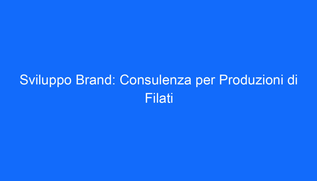 Sviluppo Brand: Consulenza per Produzioni di Filati