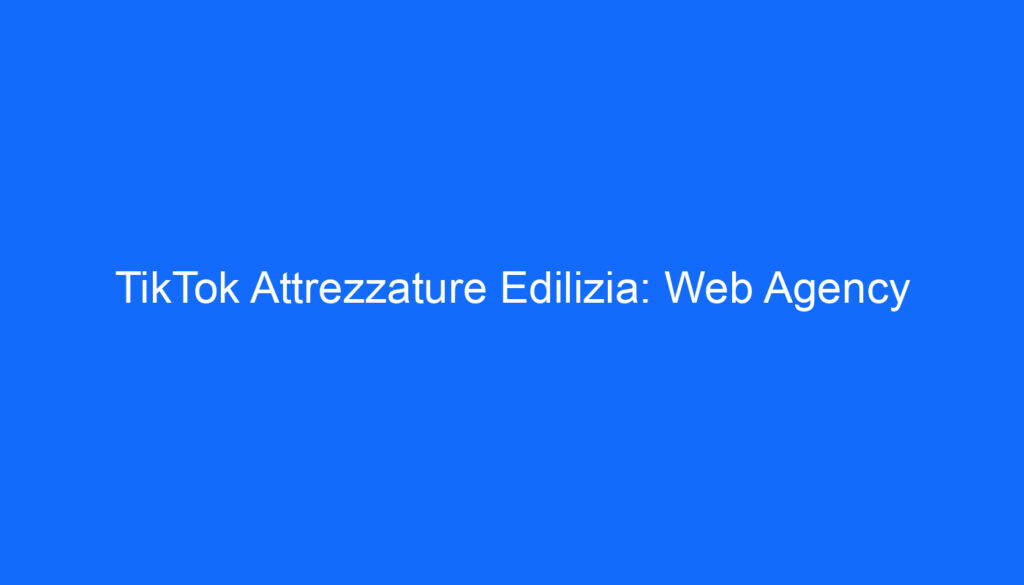 TikTok Attrezzature Edilizia: Web Agency