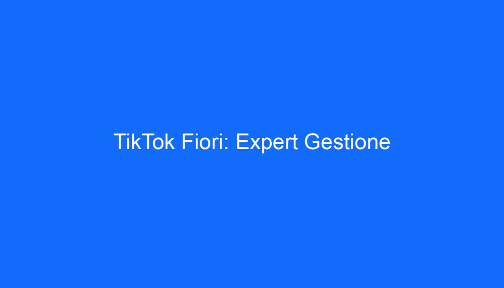 TikTok Fiori: Expert Gestione