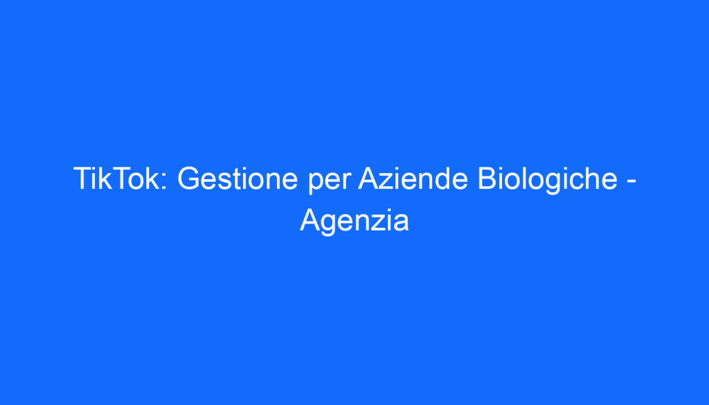 TikTok: Gestione per Aziende Biologiche   Agenzia