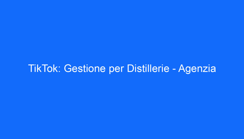 TikTok: Gestione per Distillerie Agenzia