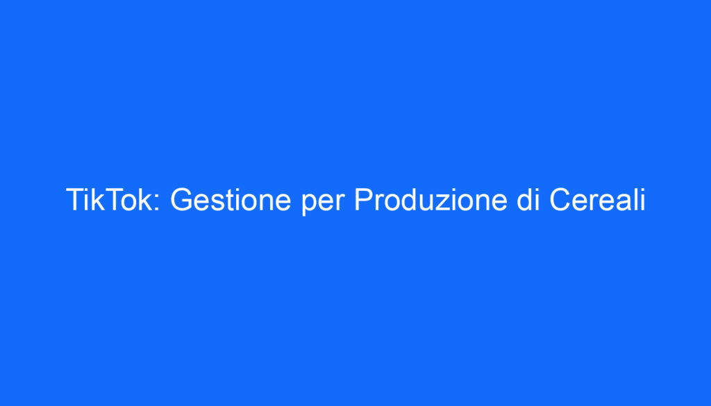 TikTok: Gestione per Produzione di Cereali