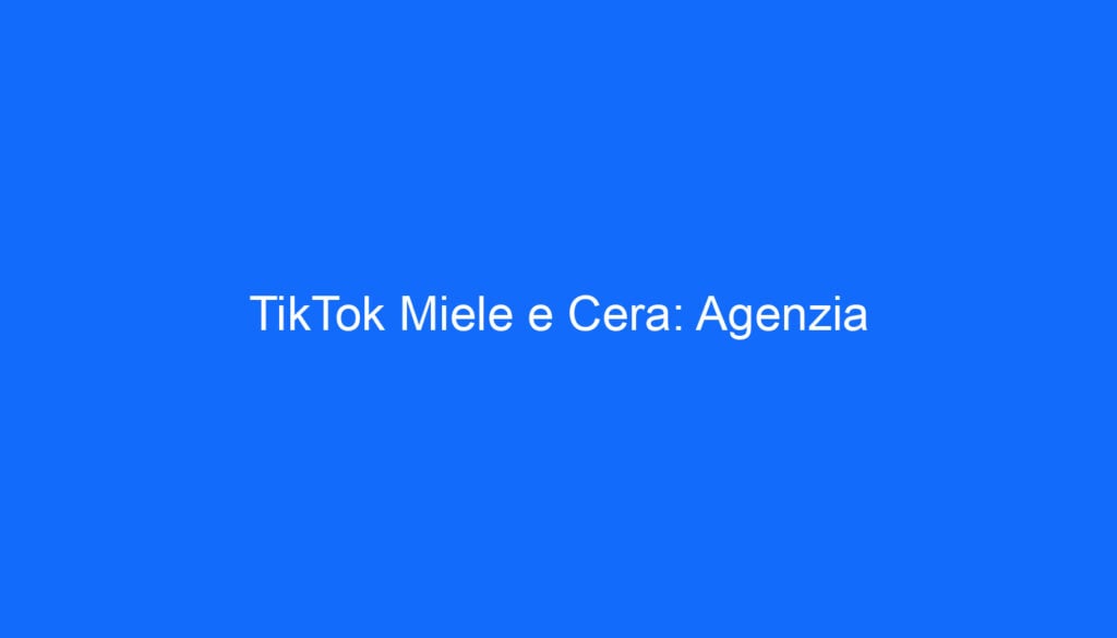 TikTok Miele e Cera: Agenzia