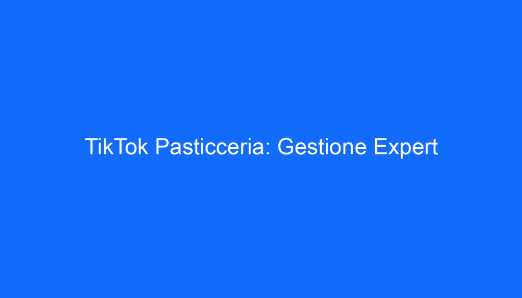 TikTok Pasticceria: Gestione Expert