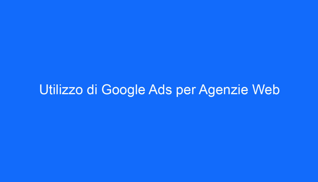 Utilizzo di Google Ads per Agenzie Web