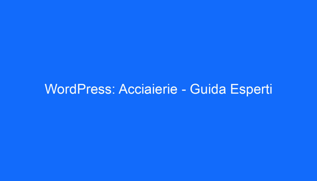 WordPress: Acciaierie   Guida Esperti