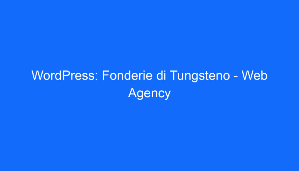 WordPress: Fonderie di Tungsteno   Web Agency