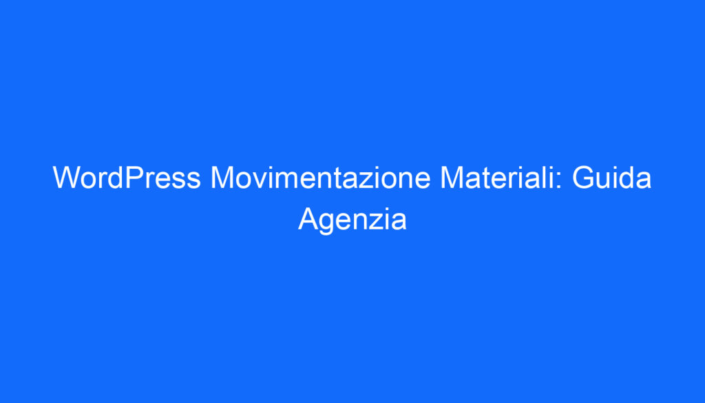 WordPress Movimentazione Materiali: Guida Agenzia