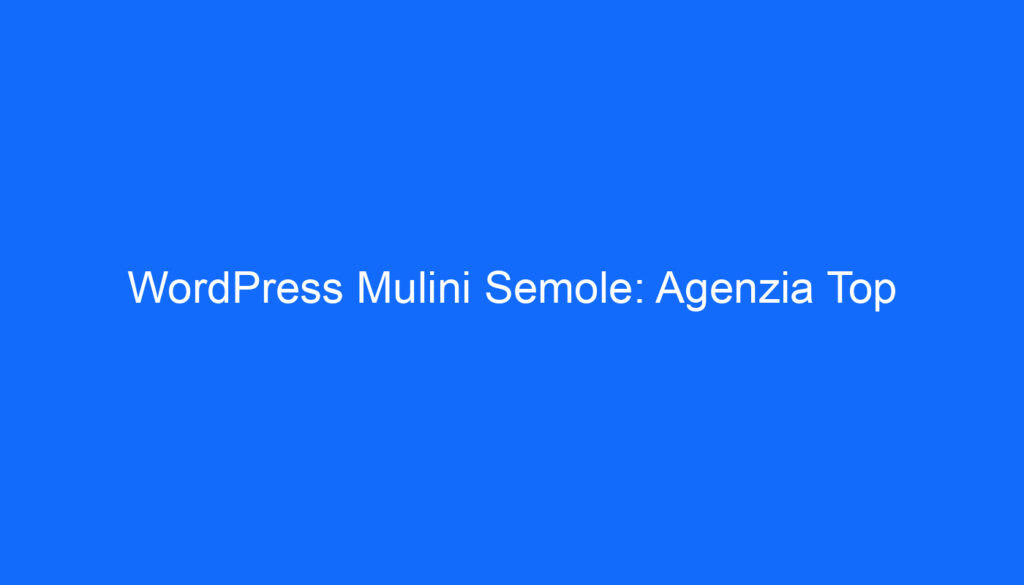 WordPress Mulini Semole: Agenzia Top