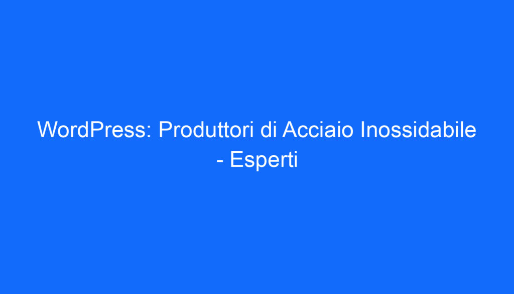 WordPress: Produttori di Acciaio Inossidabile   Esperti