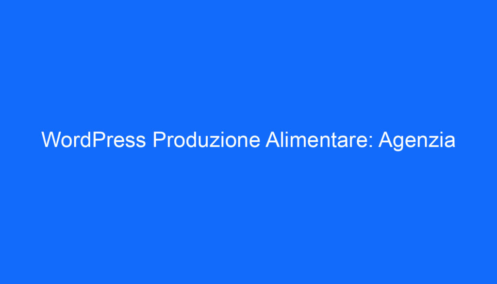 WordPress Produzione Alimentare: Agenzia