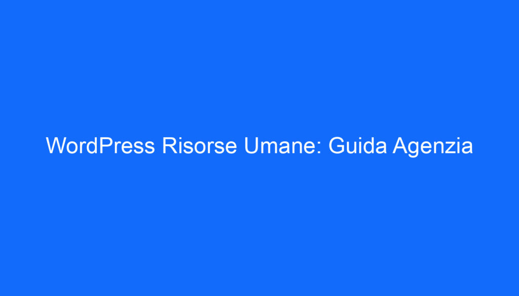 WordPress Risorse Umane: Guida Agenzia