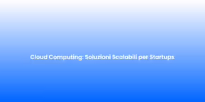 Cloud Computing Soluzioni Scalabili per Startups