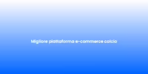 Migliore piattaforma e commerce calcio