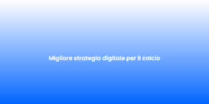 Migliore strategia digitale per il calcio 1