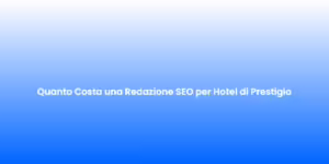 Quanto Costa una Redazione SEO per Hotel di Prestigio
