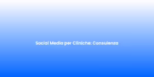 Social Media per Cliniche Consulenza