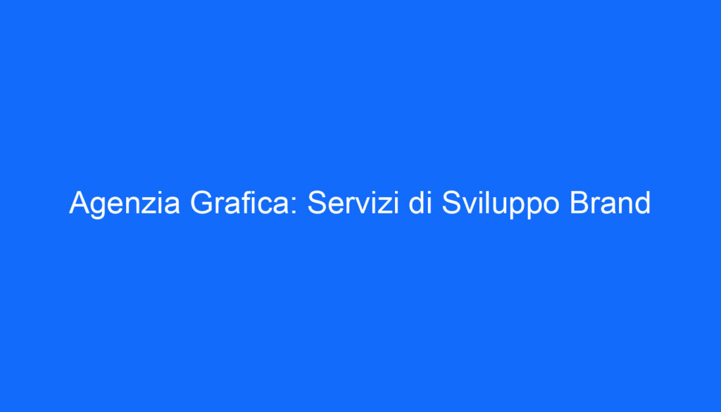 Agenzia Grafica: Servizi di Sviluppo Brand
