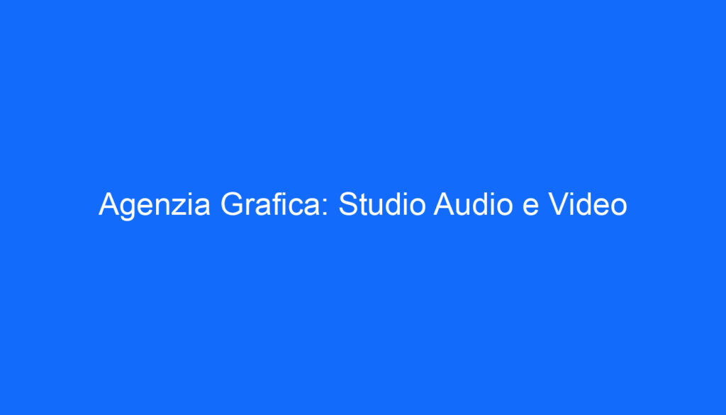 Agenzia Grafica: Studio Audio e Video