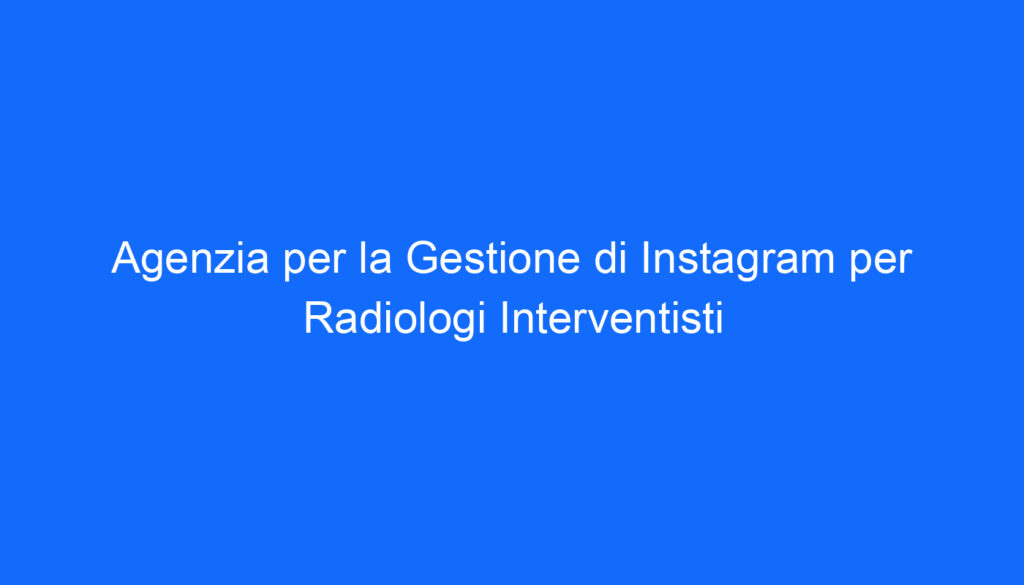 Agenzia per la Gestione di Instagram per Radiologi Interventisti