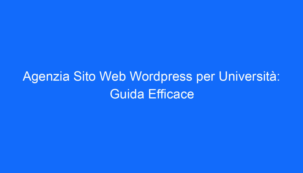 Agenzia Sito Web Wordpress per Università: Guida Efficace
