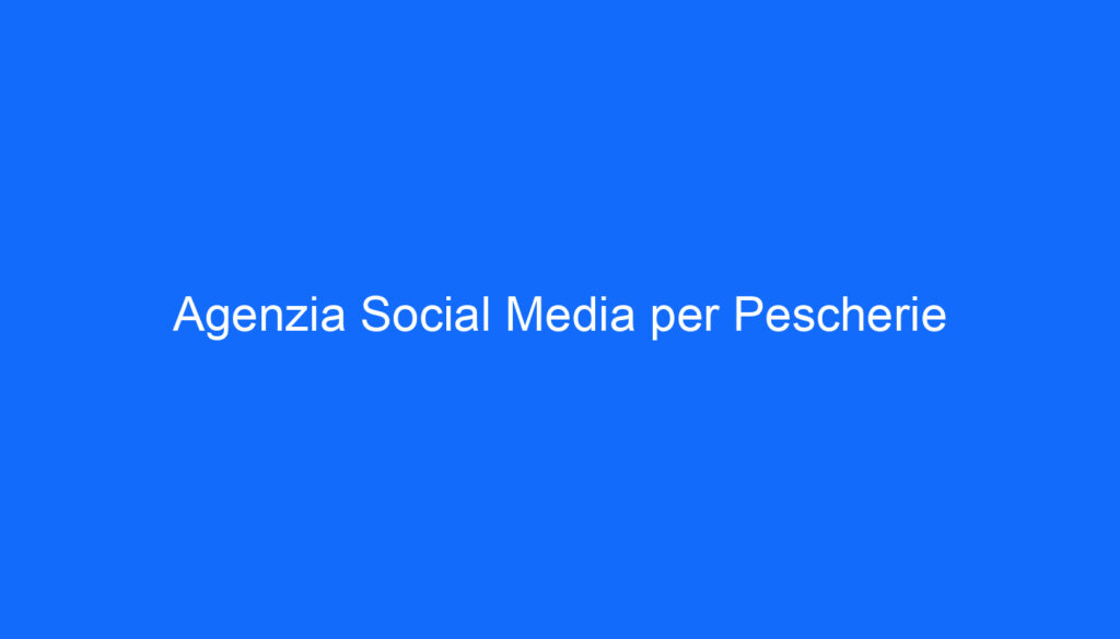 Agenzia Social Media per Pescherie