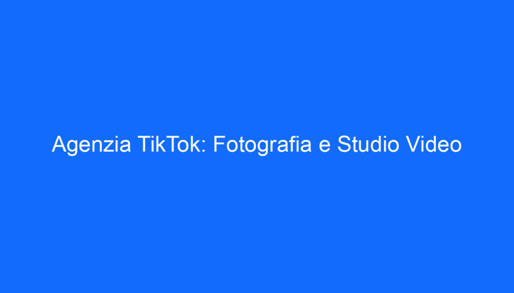 Agenzia TikTok: Fotografia e Studio Video