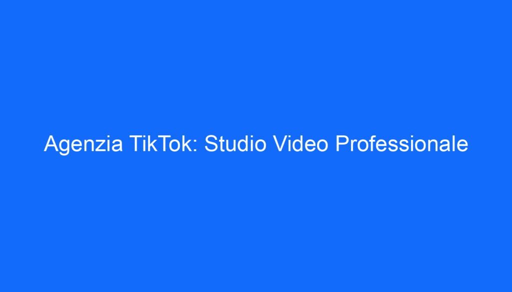 Agenzia TikTok: Studio Video Professionale
