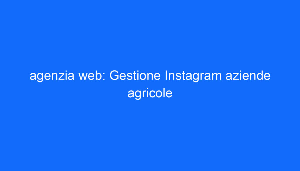 agenzia web: Gestione Instagram aziende agricole