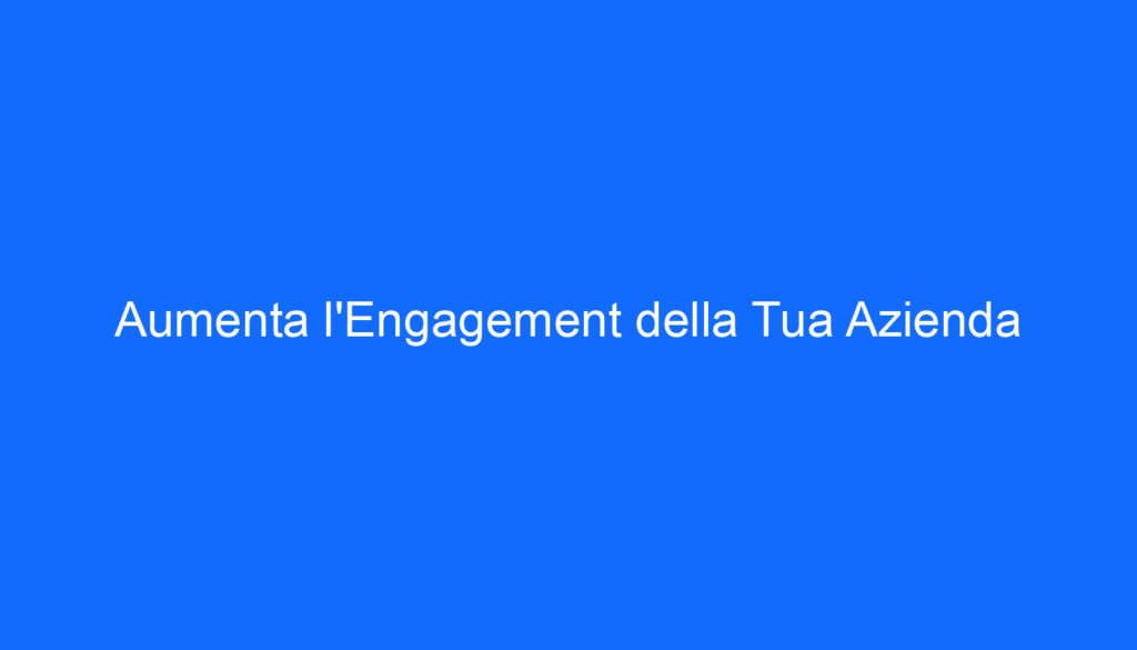 Aumenta l'Engagement della Tua Azienda