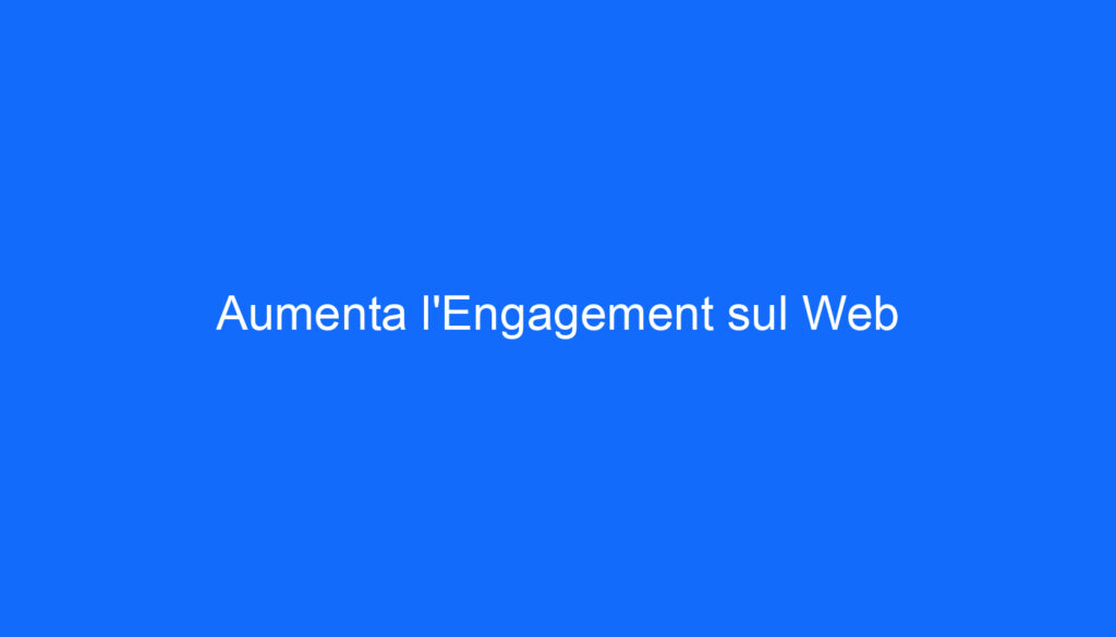 Aumenta l'Engagement sul Web