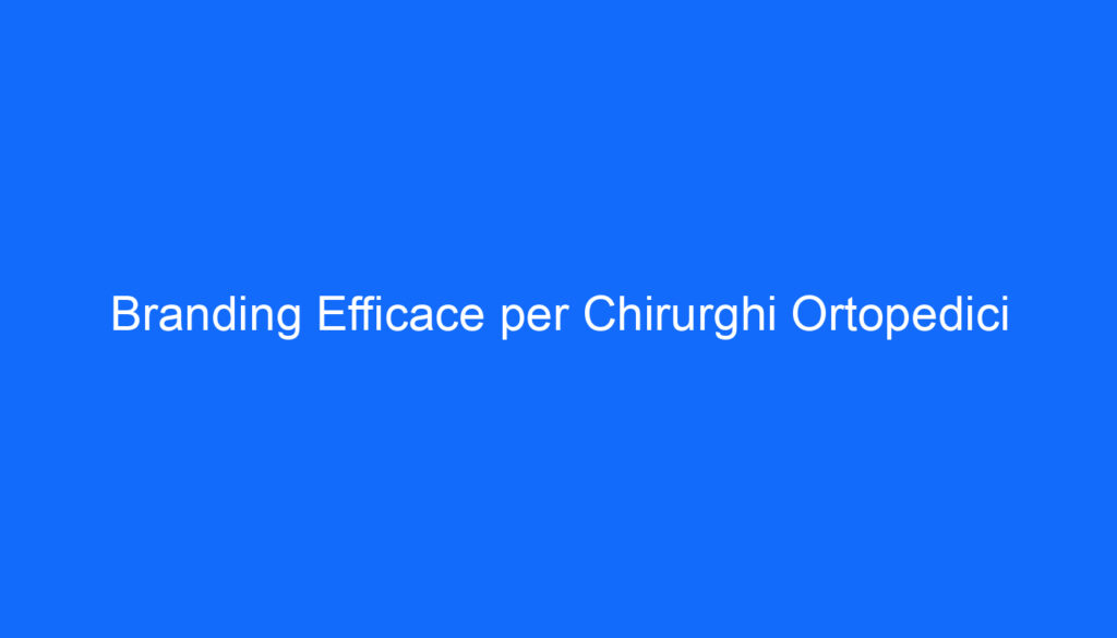 Branding Efficace per Chirurghi Ortopedici