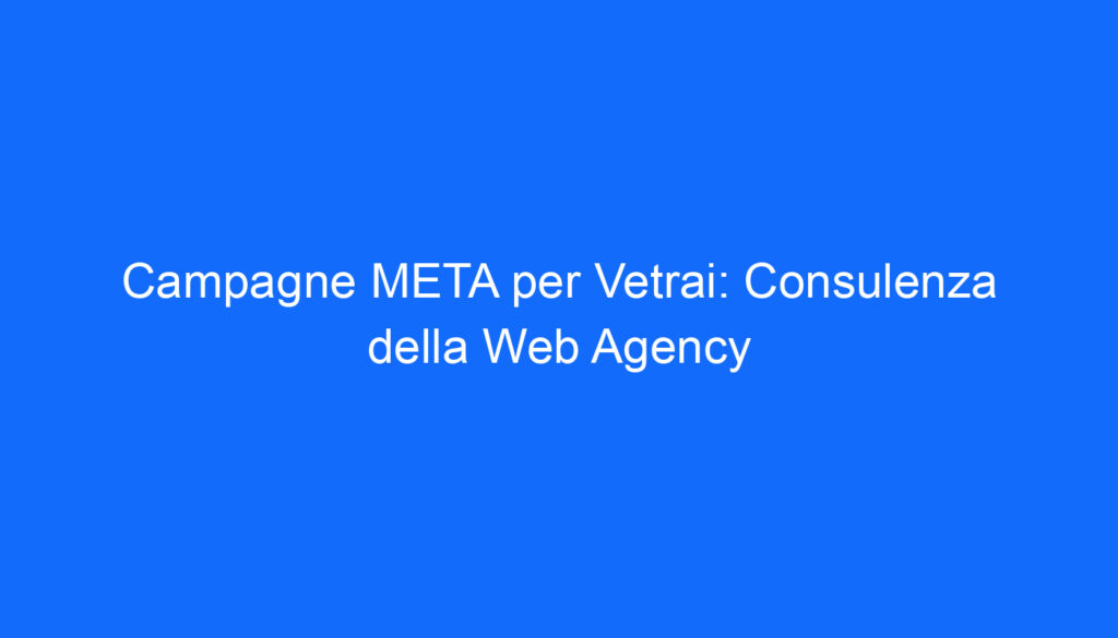 Campagne META per Vetrai: Consulenza della Web Agency
