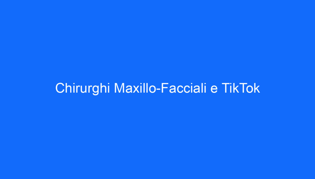 Chirurghi Maxillo Facciali e TikTok