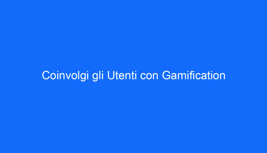 Coinvolgi gli Utenti con Gamification