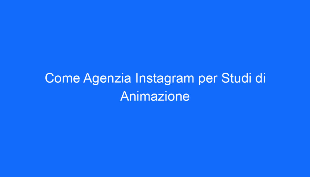 Come Agenzia Instagram per Studi di Animazione