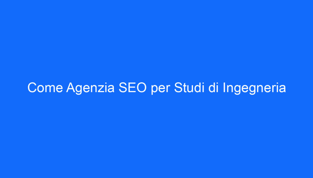 Come Agenzia SEO per Studi di Ingegneria