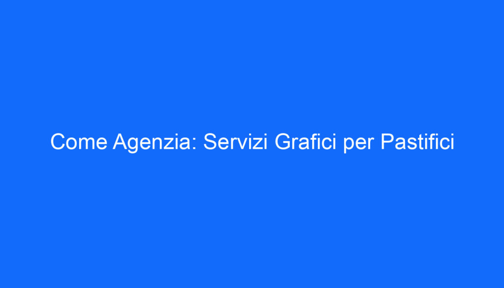 Come Agenzia: Servizi Grafici per Pastifici