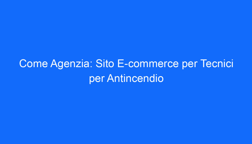 Come Agenzia: Sito E commerce per Tecnici per Antincendio