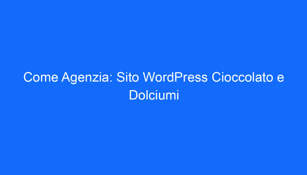 Come Agenzia: Sito WordPress Cioccolato e Dolciumi
