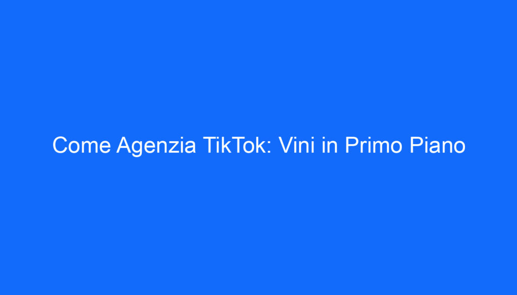 Come Agenzia TikTok: Vini in Primo Piano