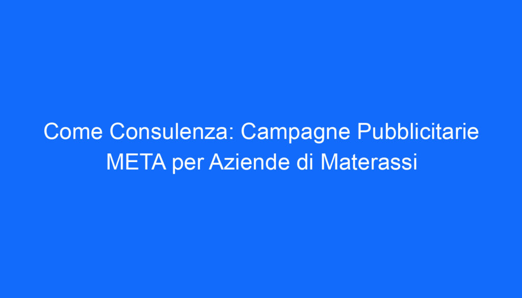 Come Consulenza: Campagne Pubblicitarie META per Aziende di Materassi