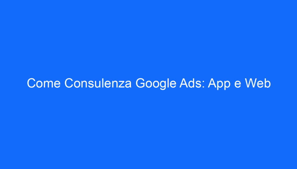 Come Consulenza Google Ads: App e Web