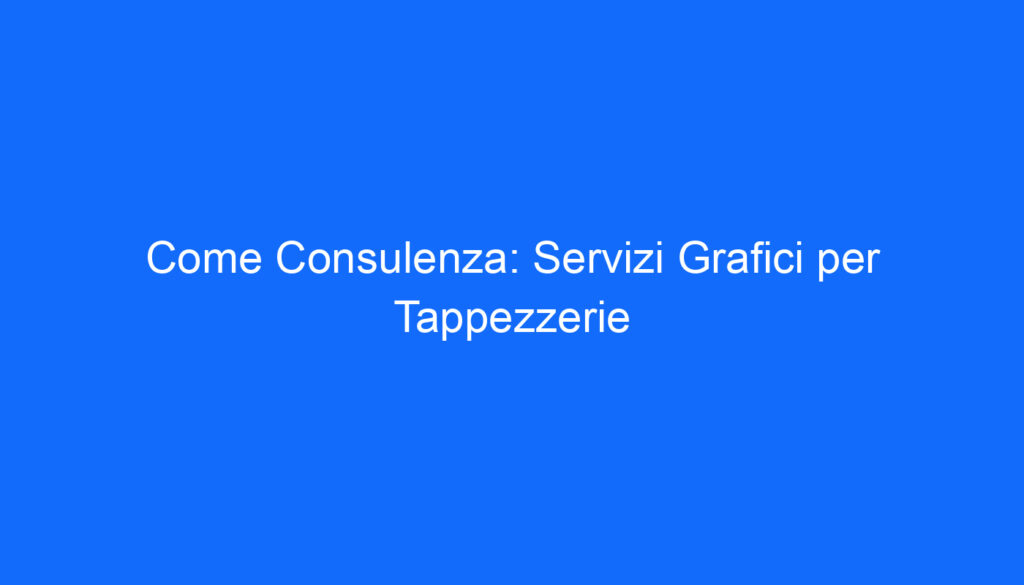 Come Consulenza: Servizi Grafici per Tappezzerie