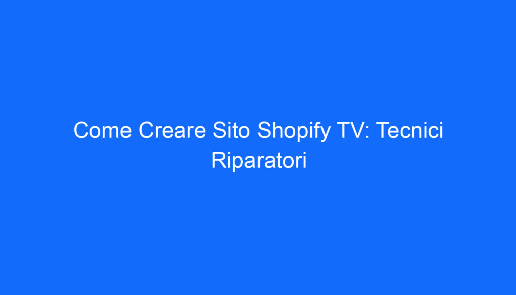 Come Creare Sito Shopify TV: Tecnici Riparatori