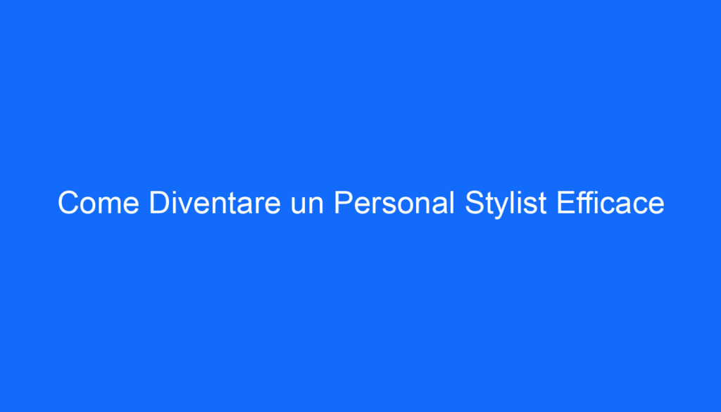 Come Diventare un Personal Stylist Efficace