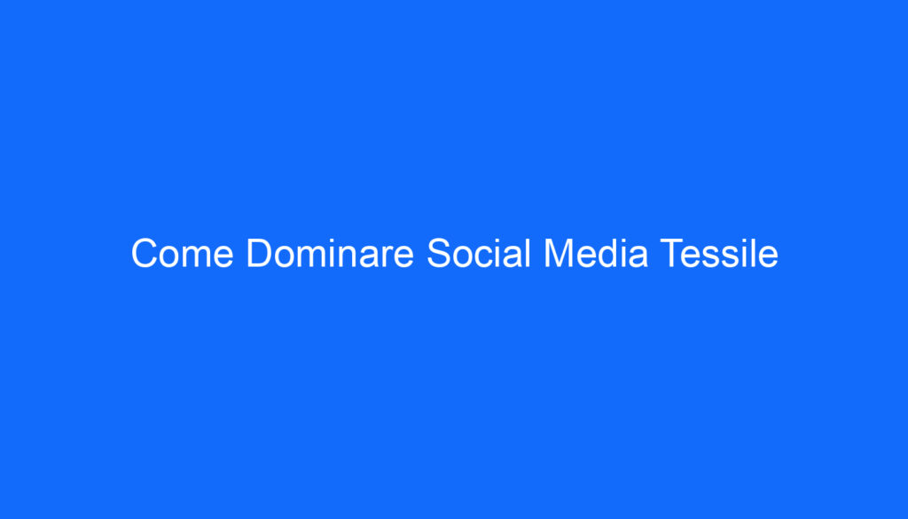Come Dominare Social Media Tessile