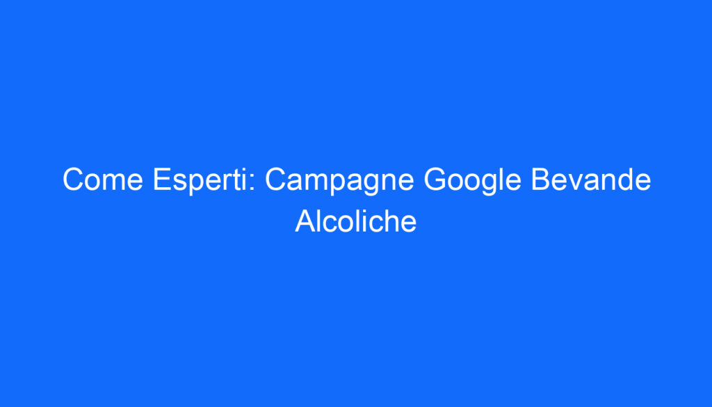 Come Esperti: Campagne Google Bevande Alcoliche
